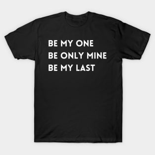 be my one /be only mine / be my last T-shirt T-Shirt